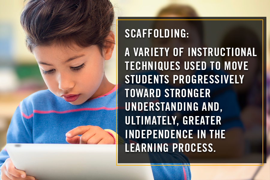 Scaffolding: a variety of instructional techniques used to move students progressively toward stronger understanding and, ultimately, greater independence in the learning process.